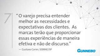 O varejo precisa entender
melhor as necessidades e
expectativas dos clientes. As
marcas terão que proporcionar
essas experiências de maneira
efetiva e não de discurso.”
— Gustavo Carrer, SEBRAE/SP
7 “
 