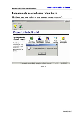 Manual de Operação do Conectividade Social
Página 38 de 83
Esta operação estará disponível em breve
11 - Como faço para cadastrar uma ou mais contas correntes?
Figura 35
 