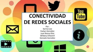 CONECTIVIDAD
DE REDES SOCIALES
Por:
Karina Loo
Evelyn González
Juan Bosco Díaz
Wildary Villasmil
Gonzalo González
 