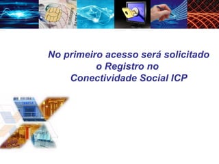 No primeiro acesso será solicitado o Registro no  Conectividade Social ICP 
