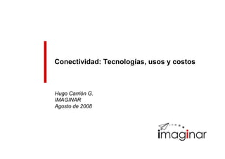 Conectividad: Tecnologías, usos y costos



Hugo Carrión G.
IMAGINAR
Agosto de 2008
 