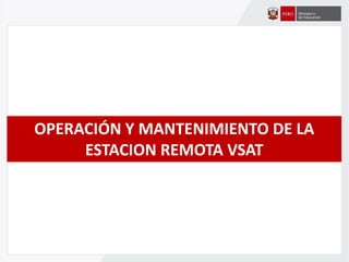 OPERACIÓN Y MANTENIMIENTO DE LA
ESTACION REMOTA VSAT
 