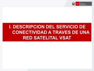 I. DESCRIPCION DEL SERVICIO DE
CONECTIVIDAD A TRAVES DE UNA
RED SATELITAL VSAT
 