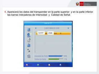 1040011781
4. Aparecerá los datos del transponder en la parte superior y en la parte inferior
las barras indicadoras de Intensidad y Calidad de Señal.
11777 2500
 