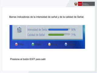 Barras indicadoras de la intensidad de señal y de la calidad de Señal.
Presione el botón EXIT para salir
 