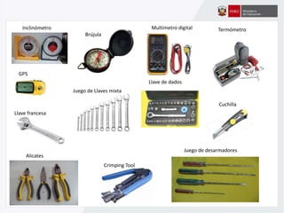 Inclinómetro
Llave francesa
Juego de Llaves mixta
GPS
Llave de dados
Cuchilla
Alicates
Crimping Tool
Juego de desarmadores
Multímetro digital
Brújula
Termómetro
 