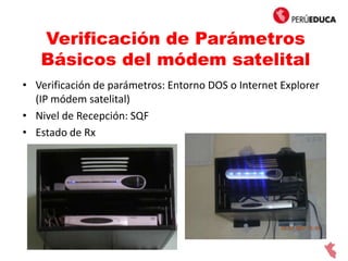Verificación de Parámetros
Básicos del módem satelital
• Verificación de parámetros: Entorno DOS o Internet Explorer
(IP módem satelital)
• Nivel de Recepción: SQF
• Estado de Rx
 