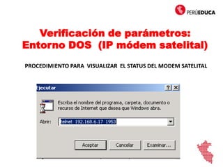 Verificación de parámetros:
Entorno DOS (IP módem satelital)
PROCEDIMIENTO PARA VISUALIZAR EL STATUS DEL MODEM SATELITAL
 