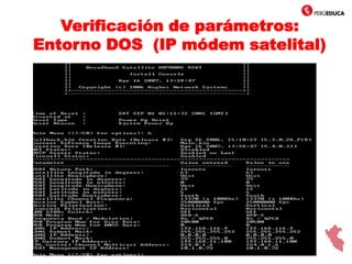 Verificación de parámetros:
Entorno DOS (IP módem satelital)
Elegimos la opción : (b) Display Current Configuration
Escribir : b
b
 