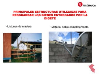 PRINCIPALES ESTRUCTURAS UTILIZADAS PARA
RESGUARDAR LOS BIENES ENTREGADOS POR LA
DIGETE
•Listones de madera •Material noble completamente.
 