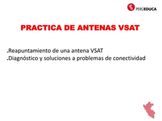 .Reapuntamiento de una antena VSAT
.Diagnóstico y soluciones a problemas de conectividad
PRACTICA DE ANTENAS VSAT
 