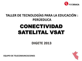 CONECTIVIDAD
SATELITAL VSAT
EQUIPO DE TELECOMUNICACIONES
TALLER DE TECNOLOGÍAS PARA LA EDUCACIÓN :
PERÚEDUCA
 