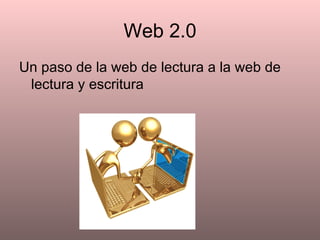 Web 2.0 Un paso de la web de lectura a la web de lectura y escritura 
