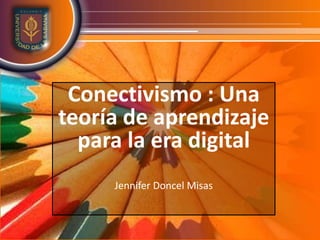 Conectivismo : Una teoría de aprendizaje para la era digital Jennifer Doncel Misas 
