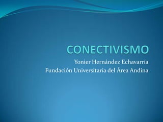 CONECTIVISMO  Yonier Hernández Echavarría Fundación Universitaria del Área Andina 