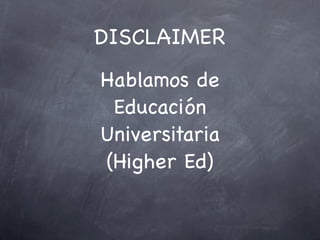 DISCLAIMER
Hablamos de
Educación
Universitaria
(Higher Ed)
