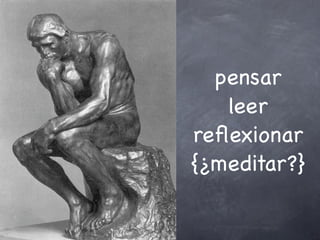 pensar
leer
reflexionar
{¿meditar?}