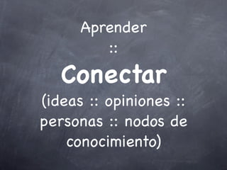 Aprender
::
Conectar
(ideas :: opiniones ::
personas :: nodos de
conocimiento)