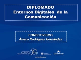 DIPLOMADO
Entornos Digitales de la
     Comunicación



        CONECTIVISMO
  Álvaro Rodríguez Hernández
 