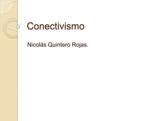 Conectivismo
Nicolás Quintero Rojas.
 
