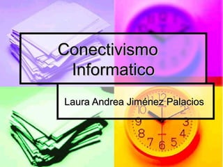 Conectivismo
 Informatico
Laura Andrea Jiménez Palacios
 