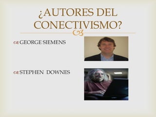 
 GEORGE SIEMENS
 STEPHEN DOWNES
¿AUTORES DEL
CONECTIVISMO?
 