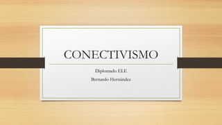 CONECTIVISMO
Diplomado ELE
Bernardo Hernández
 