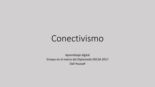 Conectivismo
Aprendizaje digital
Ensayo en el marco del Diplomado DECSA 2017
Dali Youssef
 