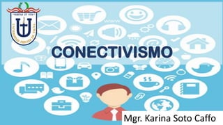 CONECTIVISMOCONECTIVISMO
Mgr. Karina Soto Caffo