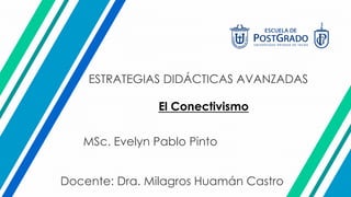 MSc. Evelyn Pablo Pinto
ESTRATEGIAS DIDÁCTICAS AVANZADAS
Docente: Dra. Milagros Huamán Castro
El Conectivismo
 
