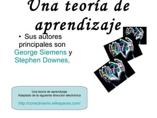 Una teoría de aprendizaje <ul><li>Sus autores principales son  George  Siemens  y  Stephen   Downes ,   </li></ul>Una teor...