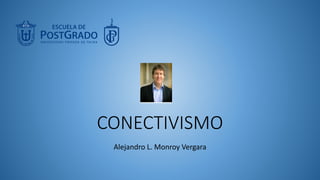 CONECTIVISMO
Alejandro L. Monroy Vergara
 