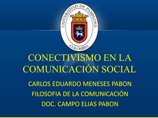 CONECTIVISMO EN LA
COMUNICACIÓN SOCIAL
CARLOS EDUARDO MENESES PABON
FILOSOFIA DE LA COMUNICACIÓN
DOC. CAMPO ELIAS PABON
 
