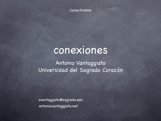 Conectivismo




        conexiones
      Antonio Vantaggiato
Universidad del Sagrado Corazón




avantaggiato@sagrado.edu
antoniovantaggiato.net
 