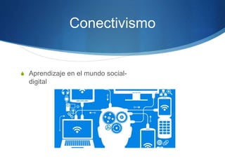 Conectivismo
S Aprendizaje en el mundo social-
digital