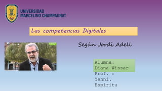 Las competencias Digitales
Según Jordi Adell
Alumna:
Diana Wissar
Prof. :
Yenni,
Espíritu
 