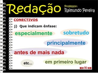 CONECTIVOS
j) Que indicam ênfase:

especialmente

sobretudo

principalmente
antes de mais nada
etc...

em primeiro lugar

 