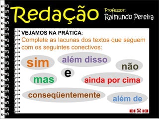 VEJAMOS NA PRÁTICA:

Complete as lacunas dos textos que seguem
com os seguintes conectivos:

sim
mas

além disso

e

não

ainda por cima

conseqüentemente

além de

 