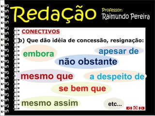 CONECTIVOS
b) Que dão idéia de concessão, resignação:

embora

apesar de

não obstante

mesmo que

a despeito de
se bem que

mesmo assim

etc...

 