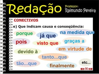 CONECTIVOS
e) Que indicam causa e conseqüência:

porque

pois

já que
visto que

devido à
tão...que

na medida que
graças a
em virtude de

tanto...que
finalmente

etc...

 