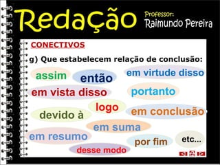 CONECTIVOS
g) Que estabelecem relação de conclusão:

assim

então

em virtude disso

portanto
em vista disso
logo em conclusão
devido à
em suma
em resumo
por fim etc...
desse modo

 