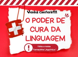 O PODER DE
CURA DA
LINGUAGEM
Venha conferir!!!
Visite a nossa
Farmacinha Linguística !
 