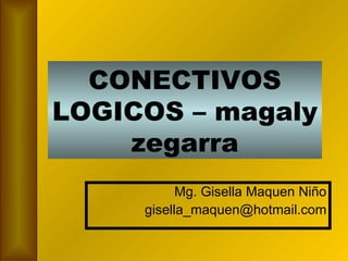 CONECTIVOS LOGICOS – magaly zegarra Mg. Gisella Maquen Niño [email_address] 