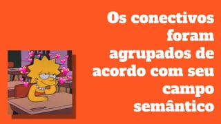 Os conectivos
foram
agrupados de
acordo com seu
campo
semântico
 