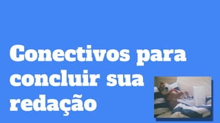 Conectivos para
concluir sua
redação
 