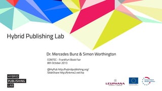 Dr. Mercedes Bunz & Simon Worthington
Hybrid Publishing Lab
CONTEC - Frankfurt Book Fair
8th October 2013
@HyPub http://hybridpublishing.org/
SlideShare http://linkme2.net/tw
 