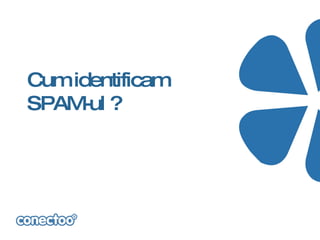 Cum identificam
SPAM ?
     -ul
 