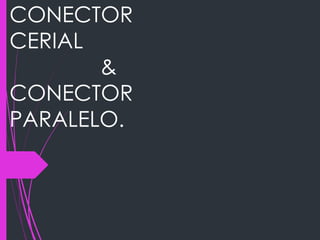 CONECTOR
CERIAL
&
CONECTOR
PARALELO.
 