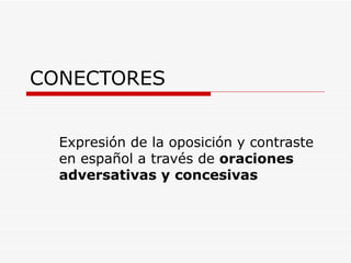 CONECTORES Expresión de la oposición y contraste en español a través de  oraciones adversativas y concesivas 
