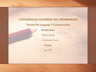 UNIVERSIDAD NACIONAL DE CHIMBORAZO  Trabajo De Lenguaje Y Comunicación   Integrantes:  Belén Borja         Christian Cazco  Curso: 1ro “E”  